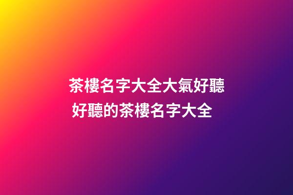 茶樓名字大全大氣好聽 好聽的茶樓名字大全-第1張-公司起名-玄機(jī)派